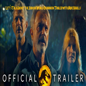 Let’s Talk About the Jurassic World Dominion Trailer with Mike Naulls