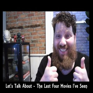 Let’s Talk About - The Last Four Movies I’ve Seen