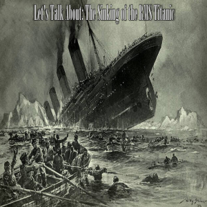 Let’s Talk About: The Sinking of the RMS Titanic