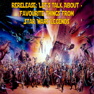 Rerelease: Let’s Talk About - Favourite things from Star Wars Legends