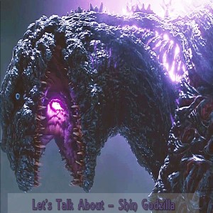 Let's Talk About - Shin Godzilla