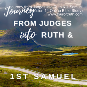 Journey from Judges into Ruth & 1 Samuel (Session 14 Online Bible Study) www.touroftruth.com