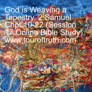 God is Weaving a Tapestry. 2 Samuel Chpt 10-22 (Session 17 Online Bible Study) www.touroftruth.com