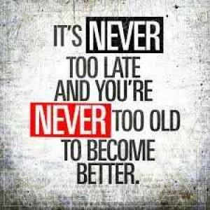 It Is Never Too Late!