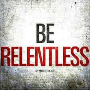 Be relentless!