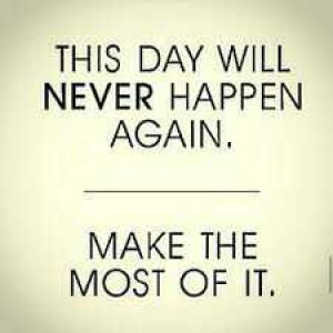 Make The Most Of Today!