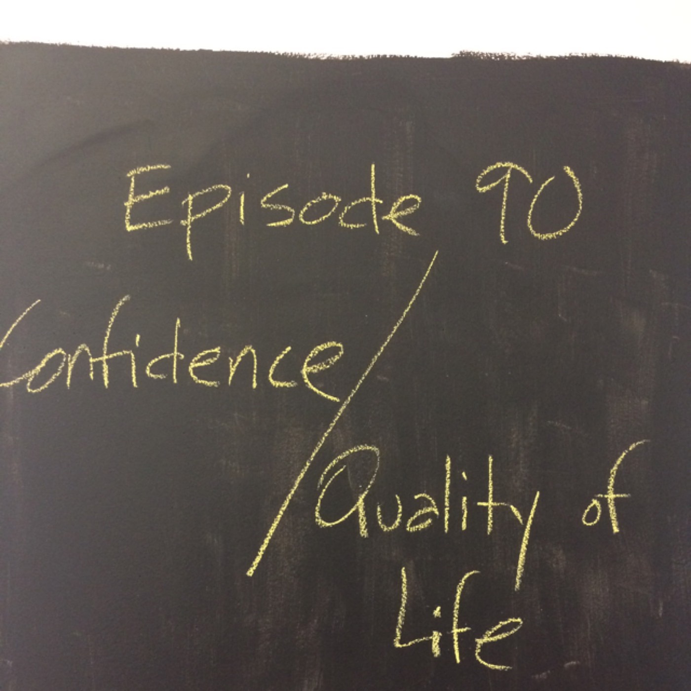 Episode 90- Quality of life is all about confidence.