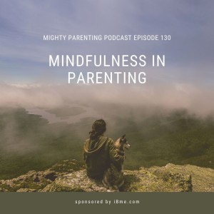 Mindfulness In Parenting | iBme | Episode 130