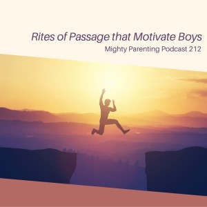 Rites of Passage That Motivate Boys—Mighty Parenting 212 with Dr. Mark Schillinger
