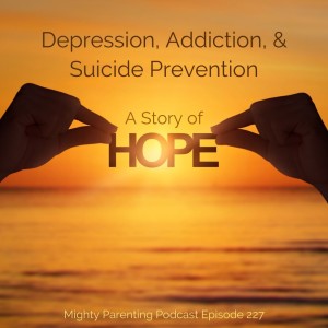 Depression, Addiction, and Suicide Prevention: A Story of Hope—Mighty Parenting 227 with Judy Davis