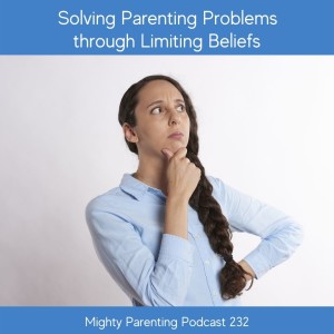 Solving Parenting Problems through Limiting Beliefs—Mighty Parenting 232 with Kim Muench