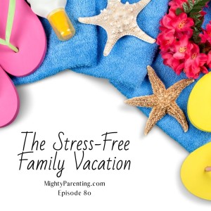 Mighty Parenting Tackles The Stress-Free Family Vacation | Sandy Fowler | Episode 80