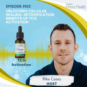 #103: Unlocking Cellular Healing: Detoxification Benefits of TCG Activation