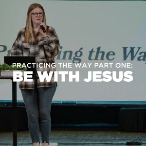 Practicing the Way Pt. 2 - Be With Jesus