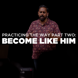 Practicing the Way Pt. 3 - Become Like Him