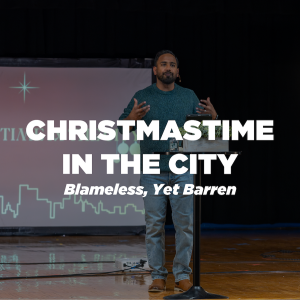 Christmastime in the City Wk. 2 - Blameless, Yet Barren