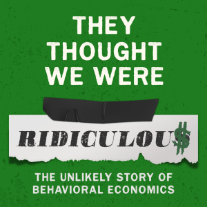 ...Ridiculous Ep. 4: Behavioral Economics Goes Mainstream