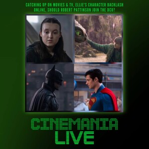 Cinemania Live! "Catching Up, Ellie's Character in TLOU Season 2, and Mailbag on Robert Pattinson's Batman Entering the DCU"