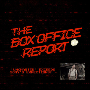 The Box Office Report ”Uncharted Exceeds Expectations!”