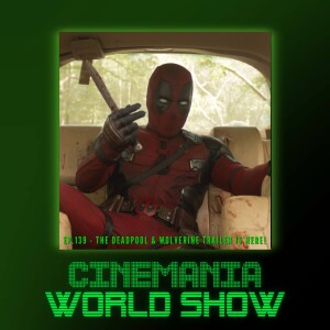 Cinemania World Ep.139 ”The Deadpool & Wolverine Trailer Arrives!”