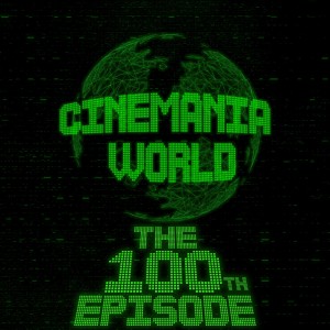 Cinemania World Ep.100 ”The 100th Episode!”