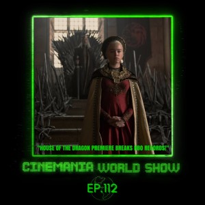 Cinemania World Ep.112 ”House of the Dragon Premiere Breaks HBO Records”