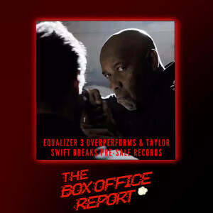 The Box Office Report ”Equalizer 3 Overperforms & Taylor Swift Pre-sale Breaks Records!”