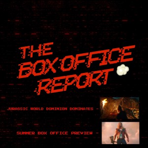 The Box Office Report ”Jurassic World Dominion Dominates & Summer Box Office Preview!”