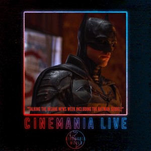 Cinemania Live! ”Talking the Insane News Week & The Batman 2!”