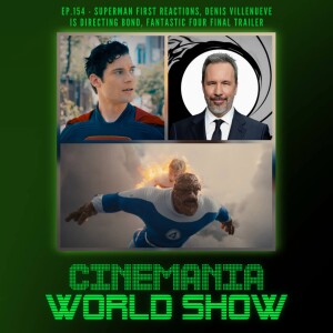 Cinemania World Ep.154 "Superman First Reactions, Denis Villeneuve Directing Bond, and Fantastic 4 Final Trailer"