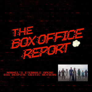 The Box Office Report ”Eternals Opens Big Despite Critic Reviews!”