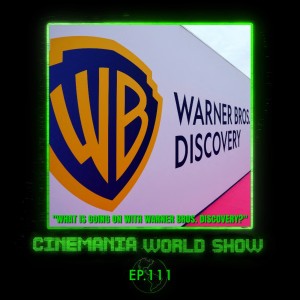 Cinemania World Ep.111 ”What is Going On with Warner Bros. Discovery?”