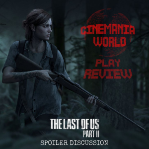 Cinemania PLAY Review - The Last of Us Part 2 Spoiler Discussion