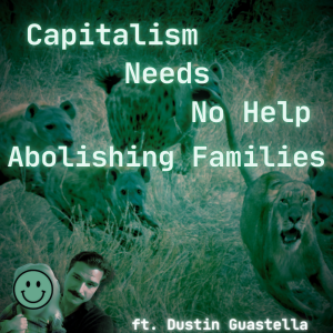 /451/ Capitalism Needs No Help Abolishing Families ft. Dustin Guastella