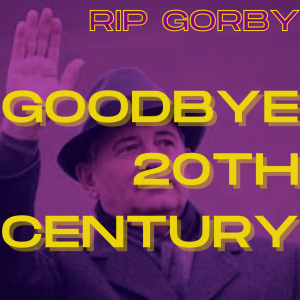 Excerpt: /293/ Goodbye 20th Century (RIP Gorby)