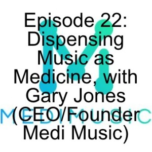 Episode 22: Dispensing Music as Medicine, with Gary Jones (CEO/Founder Medi Music)
