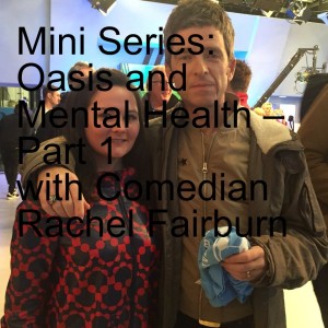 Mini Series: Oasis and Mental Health (Part 1) – with Comedian Rachel Fairburn