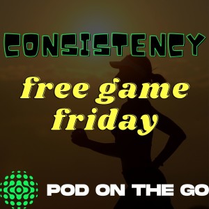 The Importance of Consistency | Free Game Friday | podonthego SHOW