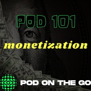 Monetization | Pod 101 | podonthego SHOW