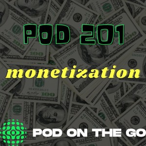 Monetization | Pod 201 | podonthego SHOW