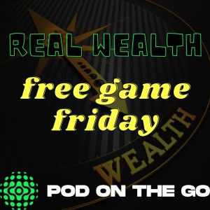 Free Game Friday | Real Wealth | podonthego SHOW