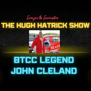 THE HUGH HATRICK SHOW -- WITH BTCC LEGEND JOHN CLELAND