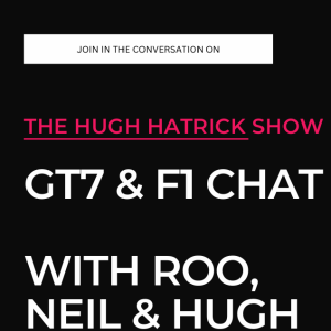 The Hugh Hatrick Show -- Podcast Version GT7 & F1 Chat with Neil and a slightly sozzled Roo!