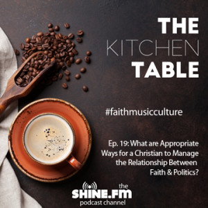 The Kitchen Table #19: What are Appropriate Ways for a Christian to Manage the Relationship Between Faith &amp; Politics?