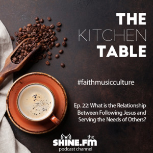 The Kitchen Table #22: What is the Relationship Between Following Jesus and Serving the Needs of Others?