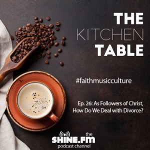 The Kitchen Table #26: As Followers of Christ, How Do We Deal with Divorce?