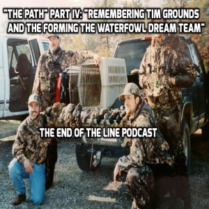 ”The Path” Part IV: ”Remembering Tim Grounds and Forming The Ultimate Waterfowl Dream Team”