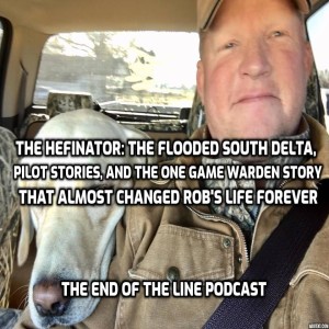 "The Hefinator" Part III: "The Flooded South Delta, Pilot Stories, and The One Game Warden Story That Almost Changed Rob's Life Forever