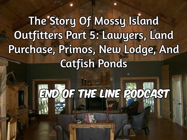 The Story Of Mossy Island Outfitters Part 5: Lawyers, Land Purchase, Primos, New Lodge, and Catfish Ponds