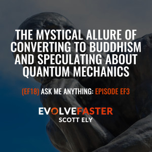 (EF18) AMA-EF3: The Mystical Allure of Converting to Buddhism and Speculating about Quantum Mechanics Ask Me Anything for Episode EF3
